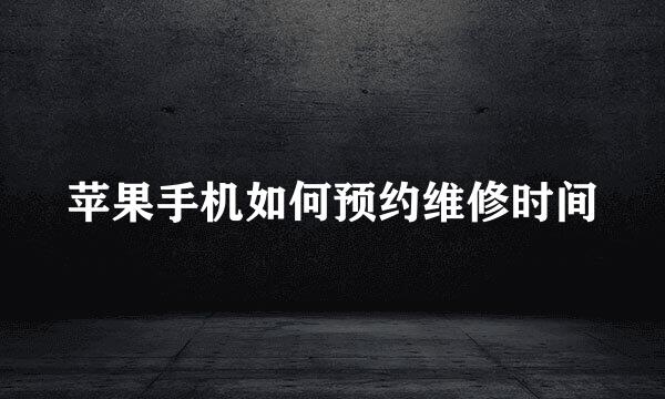 苹果手机如何预约维修时间