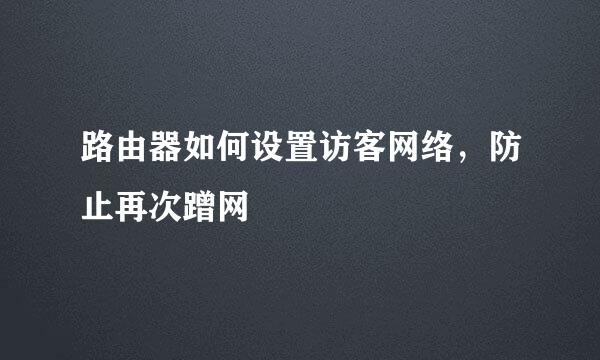 路由器如何设置访客网络，防止再次蹭网