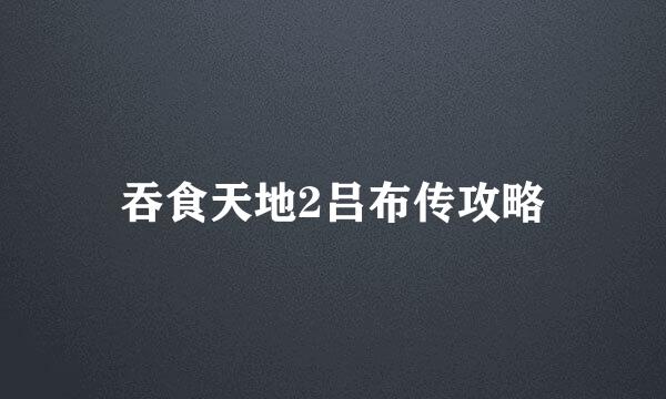 吞食天地2吕布传攻略
