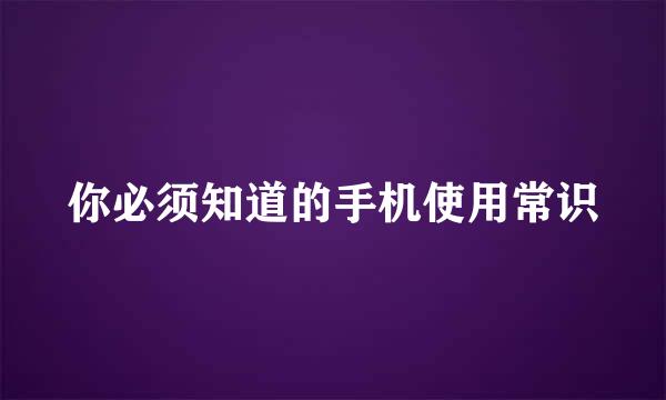 你必须知道的手机使用常识