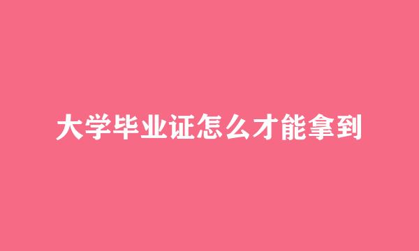 大学毕业证怎么才能拿到