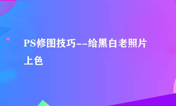PS修图技巧--给黑白老照片上色