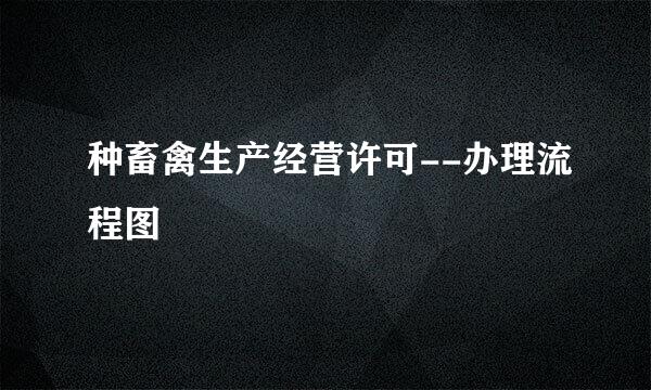种畜禽生产经营许可--办理流程图