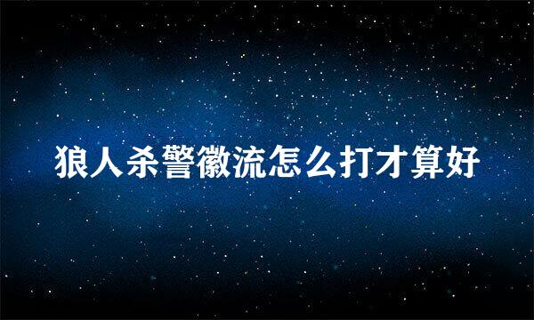 狼人杀警徽流怎么打才算好