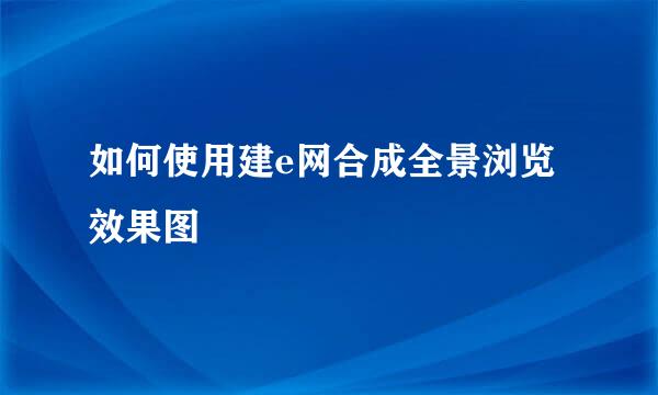 如何使用建e网合成全景浏览效果图