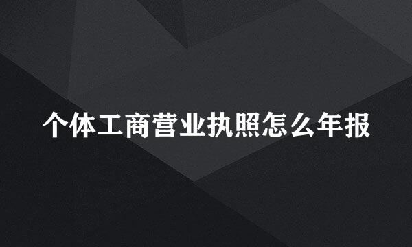 个体工商营业执照怎么年报