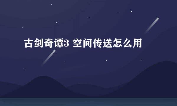 古剑奇谭3 空间传送怎么用