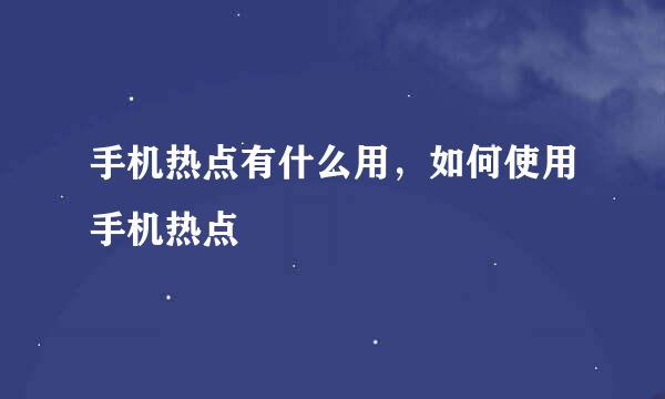 手机热点有什么用，如何使用手机热点