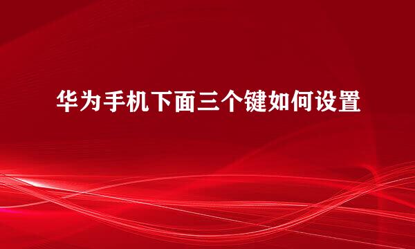 华为手机下面三个键如何设置