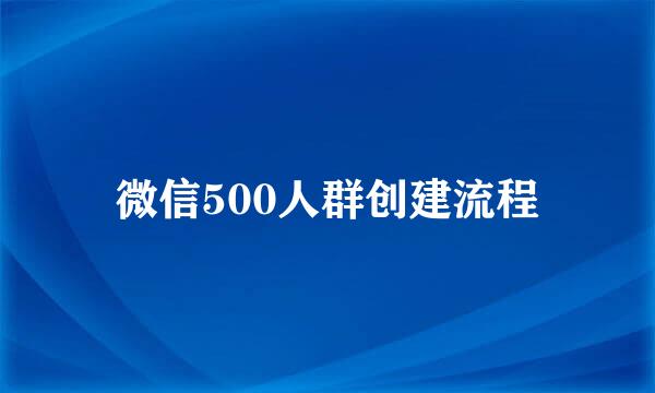 微信500人群创建流程