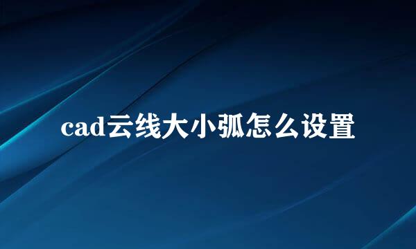 cad云线大小弧怎么设置