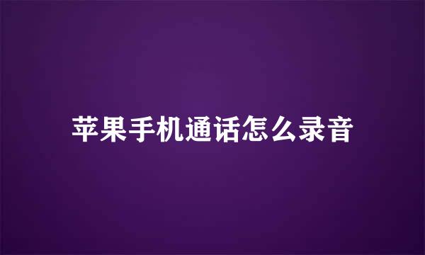 苹果手机通话怎么录音