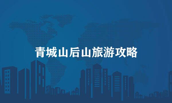 青城山后山旅游攻略