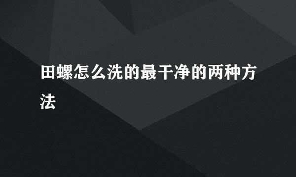 田螺怎么洗的最干净的两种方法