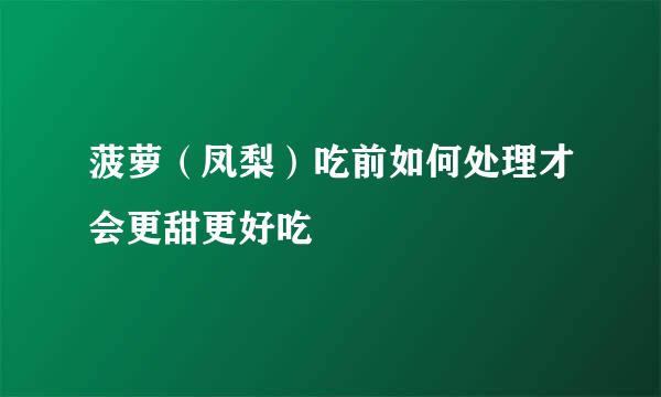 菠萝（凤梨）吃前如何处理才会更甜更好吃