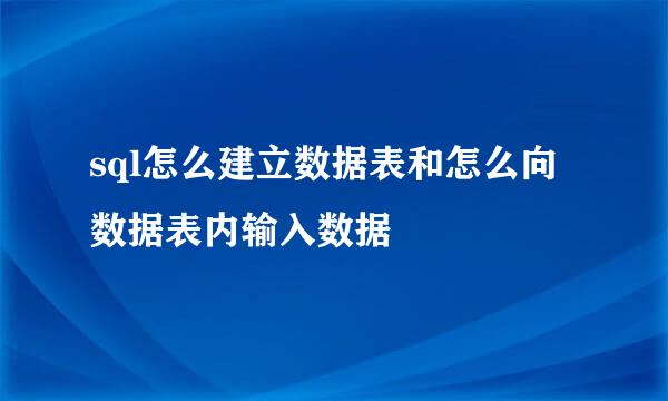 sql怎么建立数据表和怎么向数据表内输入数据