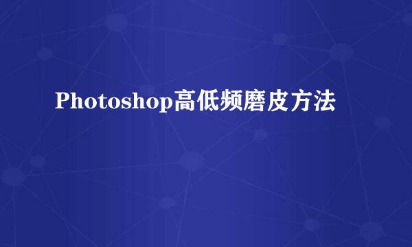 Photoshop高低频磨皮方法