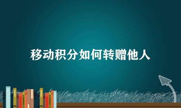 移动积分如何转赠他人