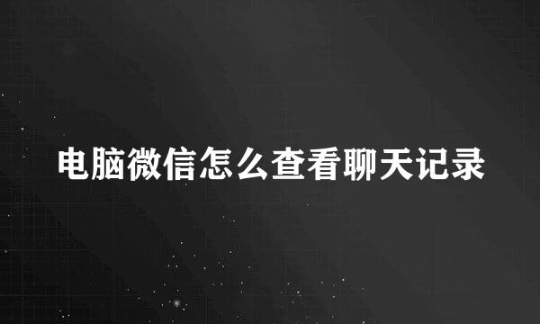 电脑微信怎么查看聊天记录