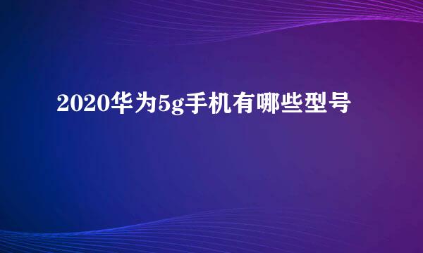 2020华为5g手机有哪些型号