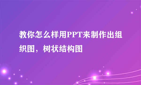 教你怎么样用PPT来制作出组织图，树状结构图