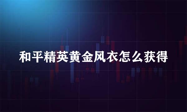 和平精英黄金风衣怎么获得