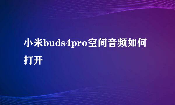 小米buds4pro空间音频如何打开