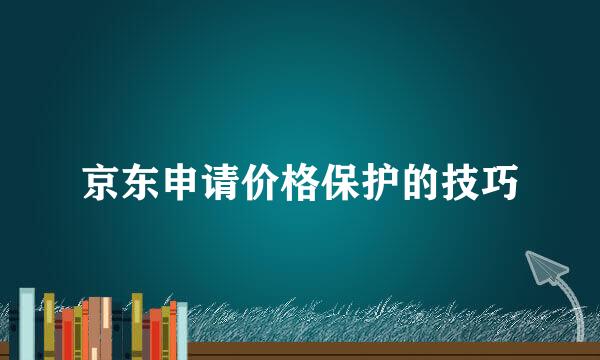 京东申请价格保护的技巧