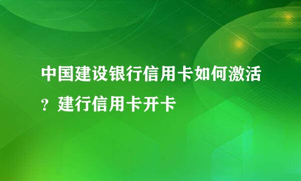 中国建设银行信用卡如何激活？建行信用卡开卡
