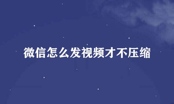 微信怎么发视频才不压缩