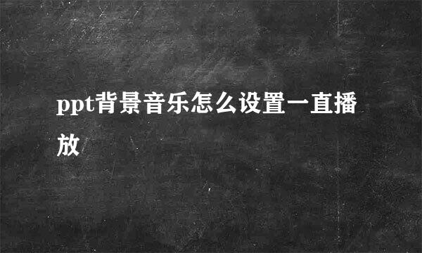 ppt背景音乐怎么设置一直播放