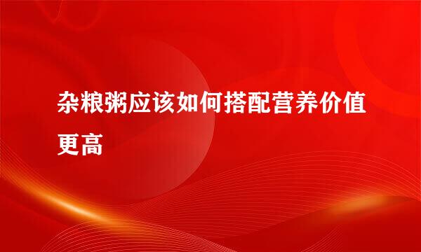 杂粮粥应该如何搭配营养价值更高