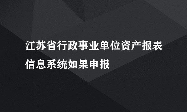 江苏省行政事业单位资产报表信息系统如果申报