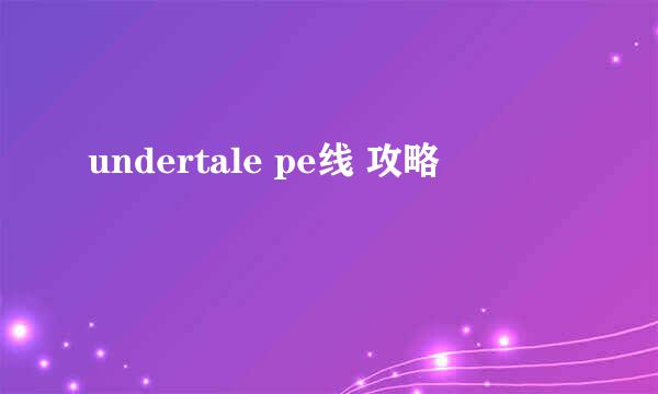 undertale pe线 攻略