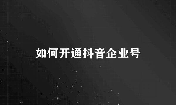 如何开通抖音企业号