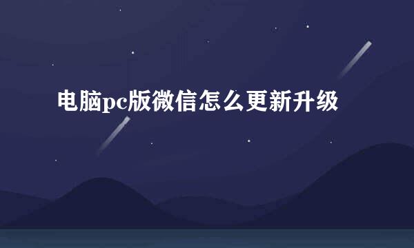 电脑pc版微信怎么更新升级