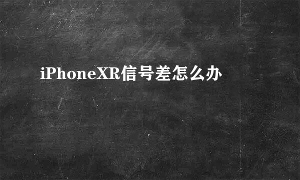 iPhoneXR信号差怎么办