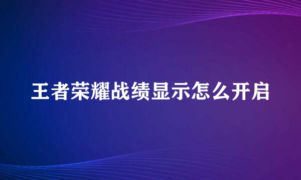 王者荣耀战绩显示怎么开启
