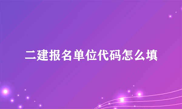 二建报名单位代码怎么填