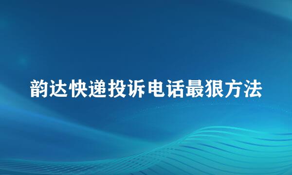 韵达快递投诉电话最狠方法