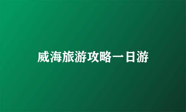 威海旅游攻略一日游