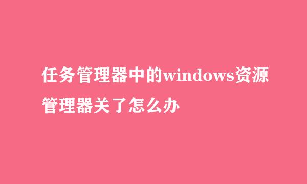 任务管理器中的windows资源管理器关了怎么办