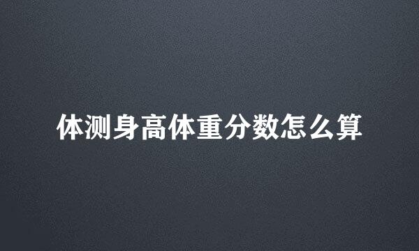 体测身高体重分数怎么算