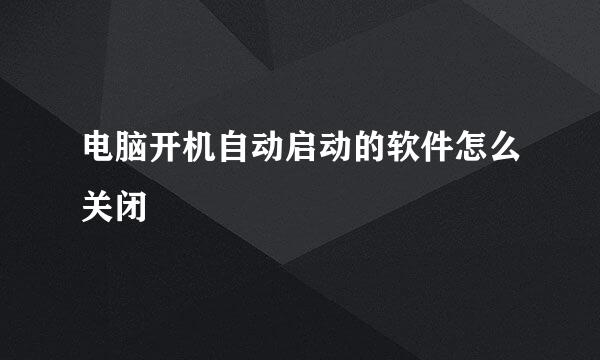 电脑开机自动启动的软件怎么关闭