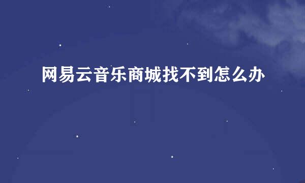 网易云音乐商城找不到怎么办