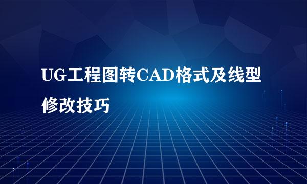 UG工程图转CAD格式及线型修改技巧