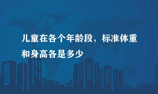 儿童在各个年龄段，标准体重和身高各是多少