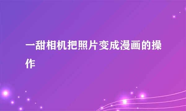一甜相机把照片变成漫画的操作