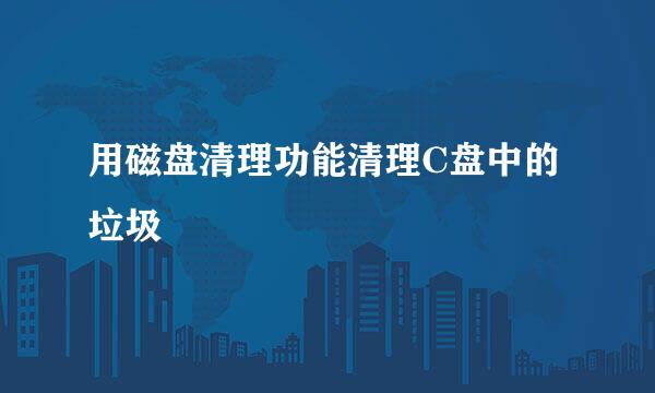 用磁盘清理功能清理C盘中的垃圾