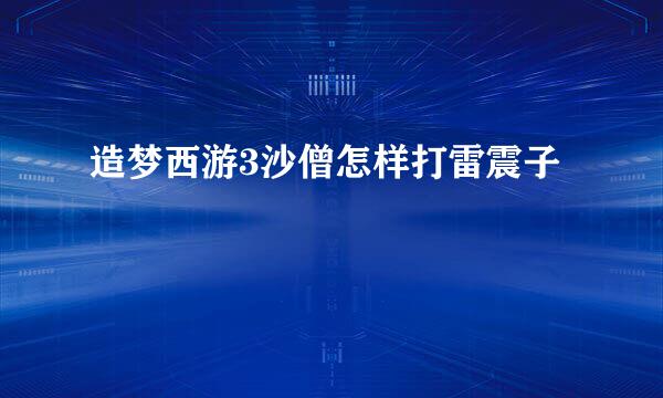 造梦西游3沙僧怎样打雷震子
